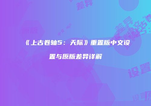 《上古卷轴5：天际》重置版中文设置与原版差异详解