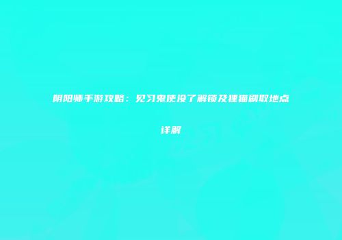 阴阳师手游攻略：见习鬼使没了解锁及狸猫刷取地点详解