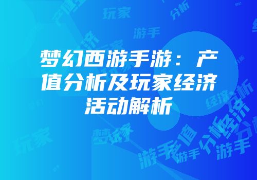 梦幻西游手游：产值分析及玩家经济活动解析