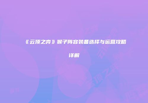 《云顶之弈》猴子阵容装备选择与运营攻略详解