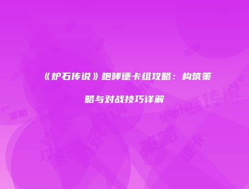 《炉石传说》咆哮德卡组攻略：构筑策略与对战技巧详解