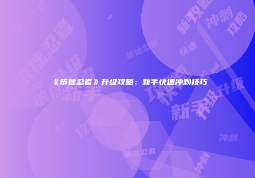 《笨拙忍者》升级攻略：新手快速冲刺技巧