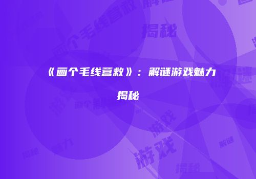 《画个毛线营救》：解谜游戏魅力揭秘