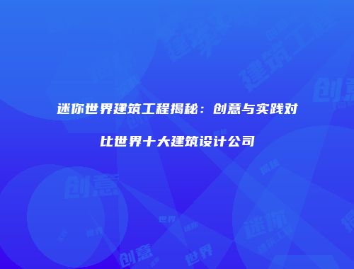 迷你世界建筑工程揭秘：创意与实践对比世界十大建筑设计公司