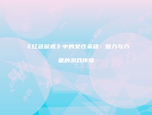 《红色警戒》中的女性英雄：魅力与力量的游戏传奇