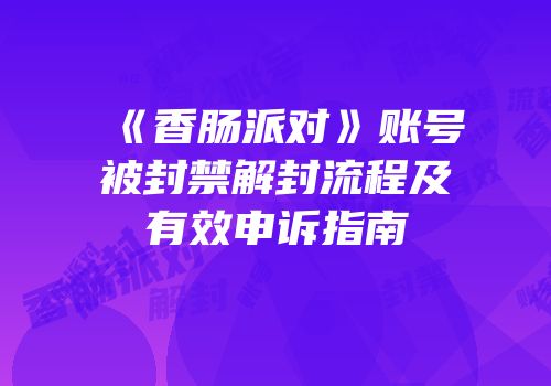 《香肠派对》账号被封禁解封流程及有效申诉指南
