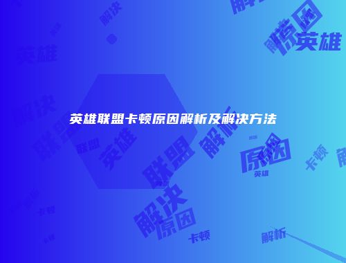 英雄联盟卡顿原因解析及解决方法