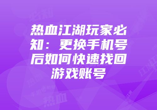 热血江湖玩家必知：更换手机号后如何快速找回游戏账号
