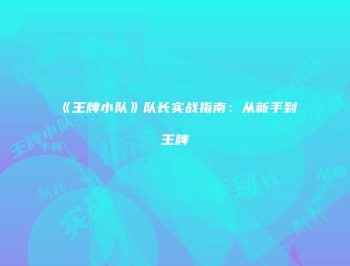 《王牌小队》队长实战指南：从新手到王牌