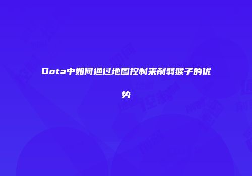 Dota中如何通过地图控制来削弱猴子的优势