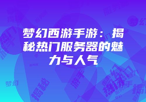 梦幻西游手游：揭秘热门服务器的魅力与人气