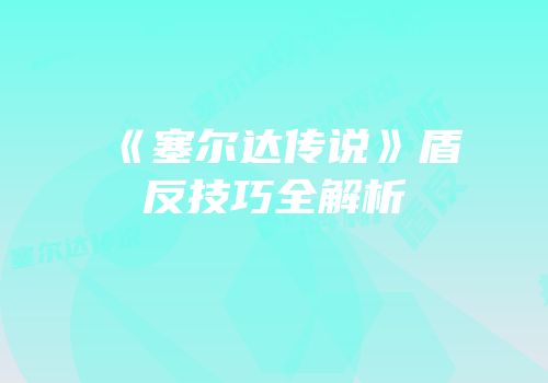 《塞尔达传说》盾反技巧全解析
