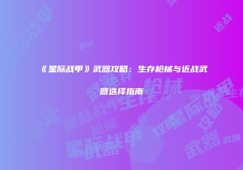 《星际战甲》武器攻略：生存枪械与近战武器选择指南