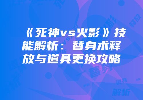 《死神vs火影》技能解析：替身术释放与道具更换攻略