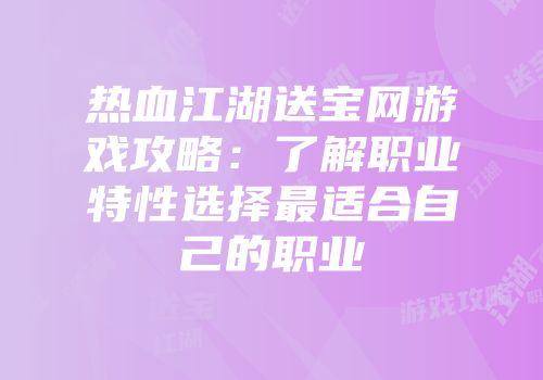 热血江湖送宝网游戏攻略:了解职业特性选择最适合自己的职业