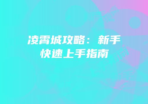 凌霄城攻略：新手快速上手指南