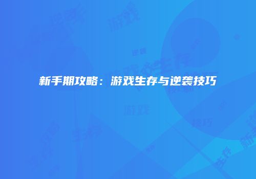 新手期攻略：游戏生存与逆袭技巧