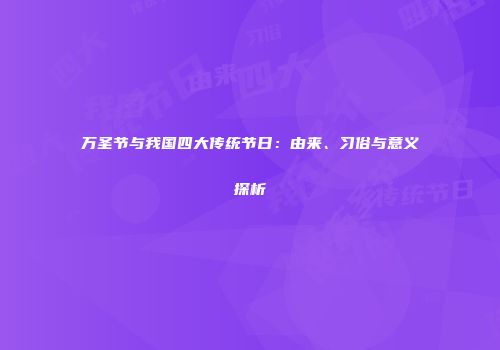 万圣节与我国四大传统节日：由来、习俗与意义探析