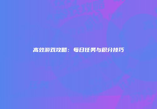 高效游戏攻略：每日任务与积分技巧