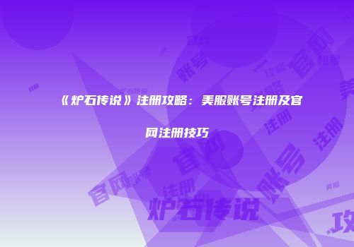 《炉石传说》注册攻略：美服账号注册及官网注册技巧