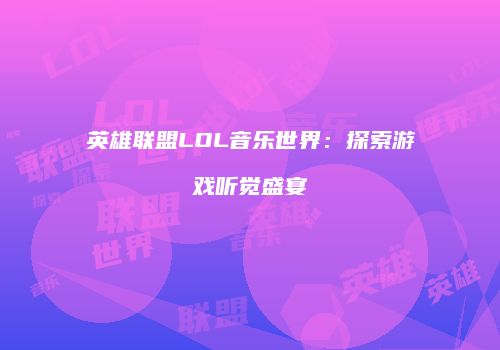 英雄联盟LOL音乐世界：探索游戏听觉盛宴