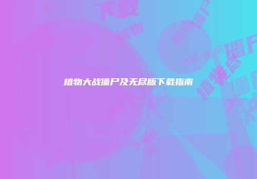 植物大战僵尸及无尽版下载指南