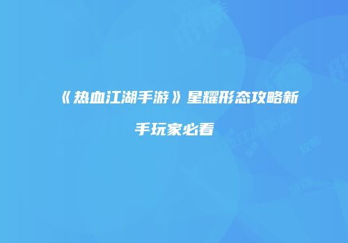 《热血江湖手游》星耀形态攻略新手玩家必看
