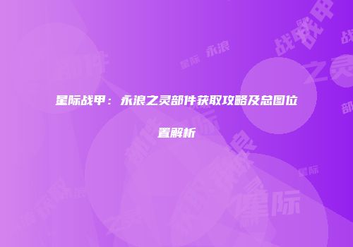 星际战甲：永浪之灵部件获取攻略及总图位置解析