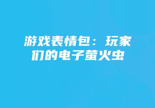 游戏表情包：玩家们的电子萤火虫