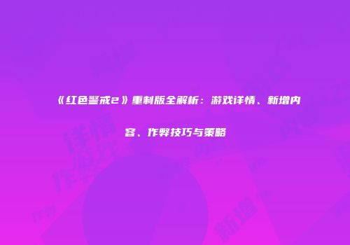 《红色警戒2》重制版全解析：游戏详情、新增内容、作弊技巧与策略