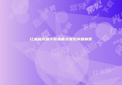 红米版光遇下载指南及常见问题解答