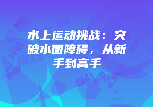 水上运动挑战：突破水面障碍，从新手到高手
