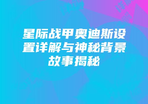 星际战甲奥迪斯设置详解与神秘背景故事揭秘