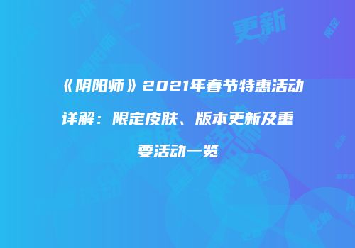 《阴阳师》2021年春节特惠活动详解：限定皮肤、版本更新及重要活动一览
