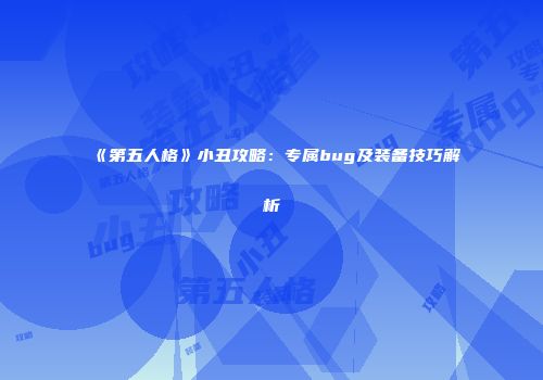 《第五人格》小丑攻略：专属bug及装备技巧解析