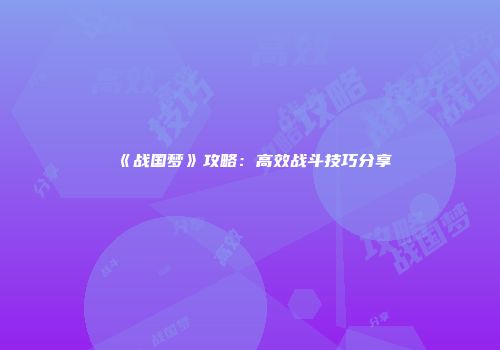 《战国梦》攻略：高效战斗技巧分享