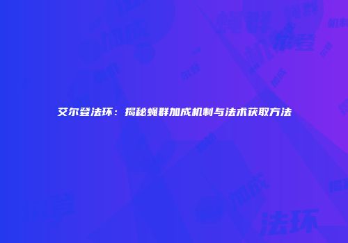 艾尔登法环：揭秘蝇群加成机制与法术获取方法