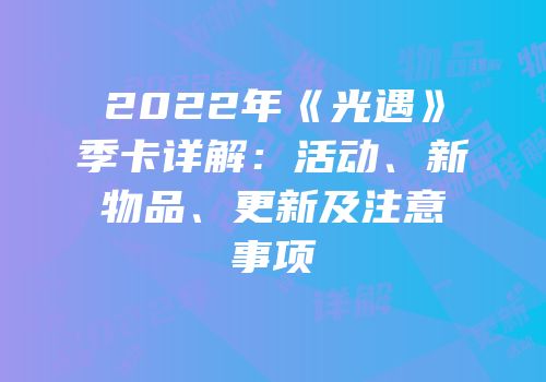 2022年《光遇》季卡详解：活动、新物品、更新及注意事项