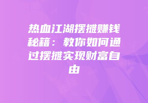 热血江湖摆摊赚钱秘籍：教你如何通过摆摊实现财富自由