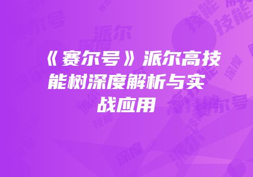 《赛尔号》派尔高技能树深度解析与实战应用