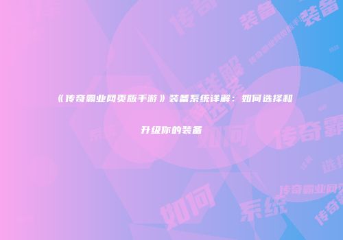 《传奇霸业网页版手游》装备系统详解：如何选择和升级你的装备