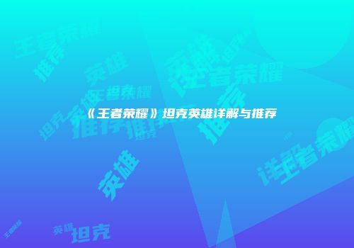 《王者荣耀》坦克英雄详解与推荐