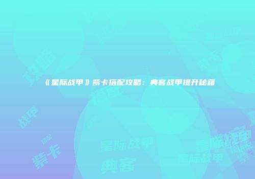 《星际战甲》紫卡搭配攻略：典客战甲提升秘籍
