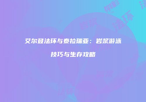 艾尔登法环与泰拉瑞亚：岩浆游泳技巧与生存攻略