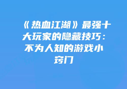 《热血江湖》最强十大玩家的隐藏技巧：不为人知的游戏小窍门
