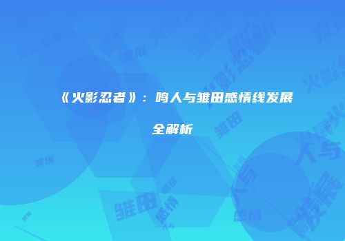 《火影忍者》：鸣人与雏田感情线发展全解析