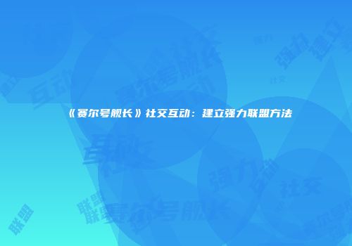 《赛尔号舰长》社交互动：建立强力联盟方法