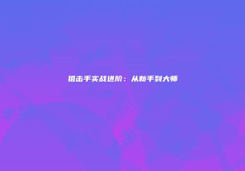 狙击手实战进阶：从新手到大师