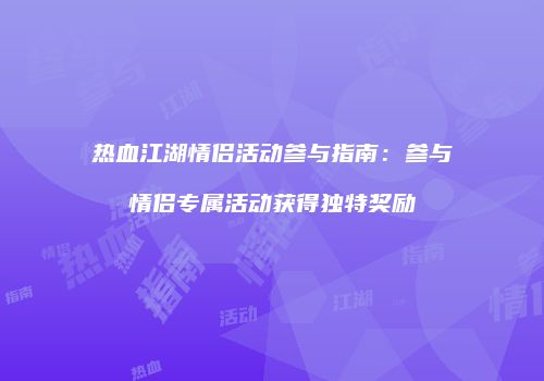 热血江湖情侣活动参与指南：参与情侣专属活动获得独特奖励