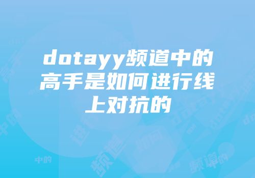 dotayy频道中的高手是如何进行线上对抗的